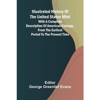 Illustrated History Of The United States Mint; With A Complete Description Of American Coinage, From The Earliest Period To The Present Time
