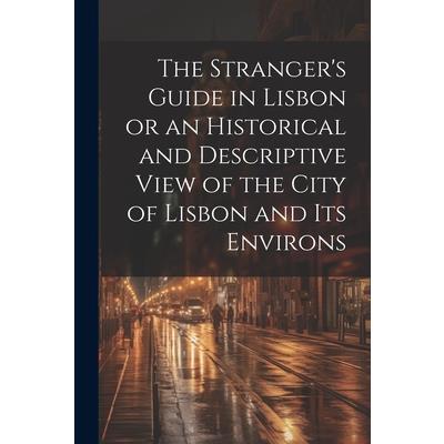 The Stranger’s Guide in Lisbon or an Historical and Descriptive View of the City of Lisbon and its Environs