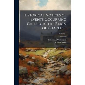 Historical Notices of Events Occurring Chiefly in the Reign of Charles I.