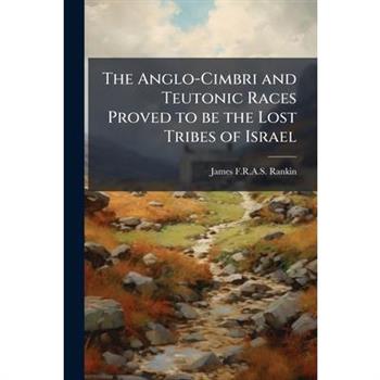 The Anglo-Cimbri and Teutonic Races Proved to be the Lost Tribes of Israel