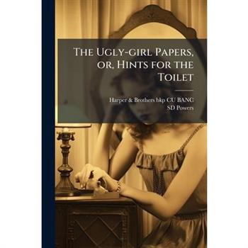 The Ugly-girl Papers, or, Hints for the Toilet