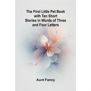 The First Little Pet Book with Ten Short Stories in Words of Three and Four Letters