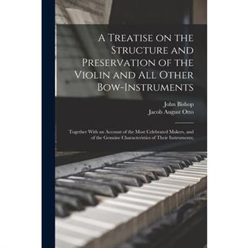 A Treatise on the Structure and Preservation of the Violin and all Other Bow-instruments; Together With an Account of the Most Celebrated Makers, and of the Genuine Characteristics of Their Instrument