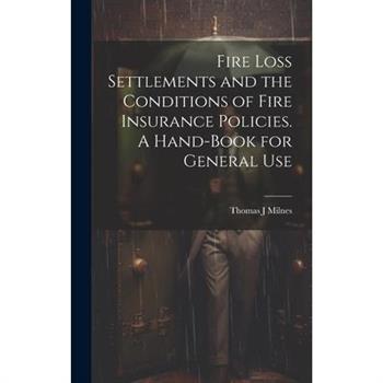 Fire Loss Settlements and the Conditions of Fire Insurance Policies. A Hand-book for General Use