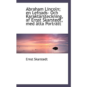 Abraham Lincoln; En Lefnads- Och Karakt Rsteckning, AF Ernst Skarstedt, Med Tta Portr Tt