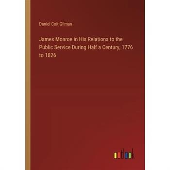 James Monroe in His Relations to the Public Service During Half a Century, 1776 to 1826