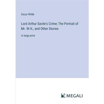 Lord Arthur Savile’s Crime; The Portrait of Mr. W.H., and Other Stories