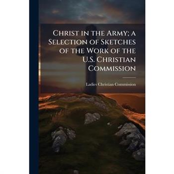 Christ in the Army; a Selection of Sketches of the Work of the U.S. Christian Commission