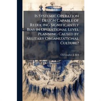 Is Systemic Operation Design Capable of Reducing Significantly Bias in Operational Level Planning Caused by Military Organizational Culture?