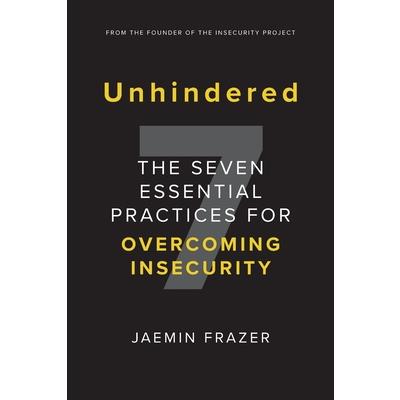 Unhindered. The Seven Essential Practices for Overcoming Insecurity