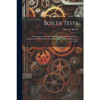 Boiler Tests; Embracing the Results of one Hundred and Thirty-seven Evaporative Tests, Made on Seventy-one Boilers, Conducted by the Author