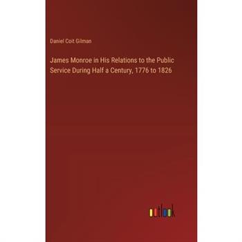 James Monroe in His Relations to the Public Service During Half a Century, 1776 to 1826