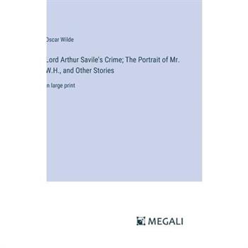 Lord Arthur Savile’s Crime; The Portrait of Mr. W.H., and Other Stories