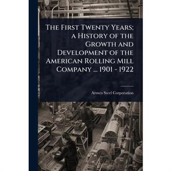 The First Twenty Years; a History of the Growth and Development of the American Rolling Mill Company ... 1901 - 1922
