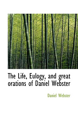 The Life, Eulogy, and Great Orations of Daniel Webster