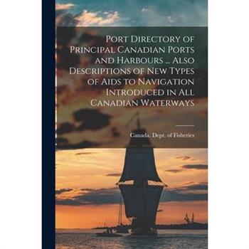Port Directory of Principal Canadian Ports and Harbours ... Also Descriptions of new Types of Aids to Navigation Introduced in all Canadian Waterways