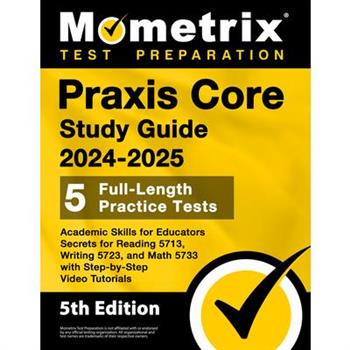 Praxis Core Study Guide 2024-2025 - 5 Full-Length Practice Tests, Academic Skills for Educators Secrets for Reading 5713, Writing 5723, and Math 5733 with Step-by-Step Video Tutorials