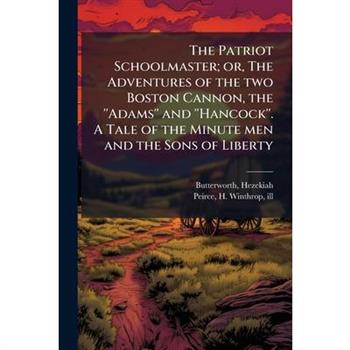 The Patriot Schoolmaster; or, The Adventures of the two Boston Cannon, the ''Adams'' and ''Hancock''. A Tale of the Minute men and the Sons of Liberty