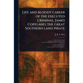 Life and Bloody Career of the Executed Criminal, James Copeland, the Great Southern Land Pirate