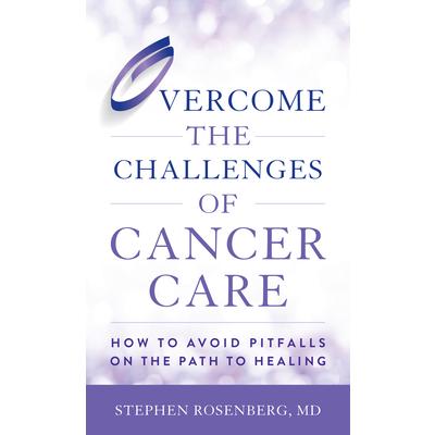 Overcome the Challenges of Cancer CareHow to Avoid Pitfalls on the Path to Healing