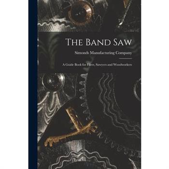 The Band saw; a Guide Book for Filers, Sawyers and Woodworkers