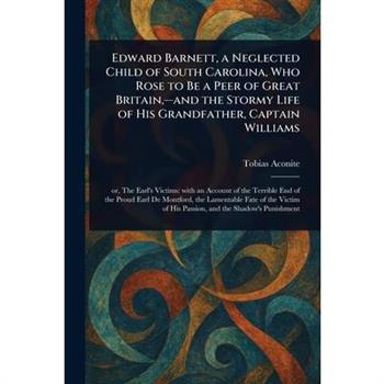 Edward Barnett, a Neglected Child of South Carolina, Who Rose to Be a Peer of Great Britain, -and the Stormy Life of His Grandfather, Captain Williams