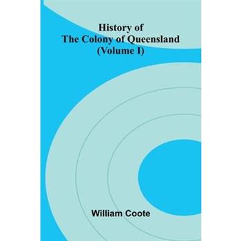 History of the Colony of Queensland (Volume I)