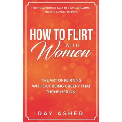 How to Flirt with WomenThe Art of Flirting Without Being Creepy That Turns Her On! How to