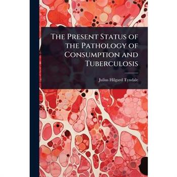 The Present Status of the Pathology of Consumption and Tuberculosis