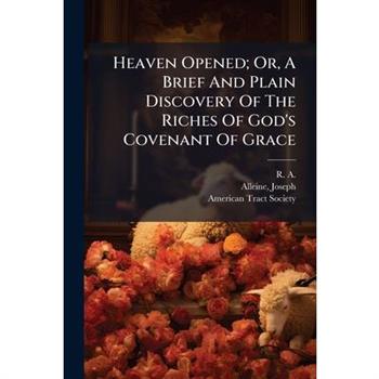 Heaven Opened; Or, A Brief And Plain Discovery Of The Riches Of God's Covenant Of Grace