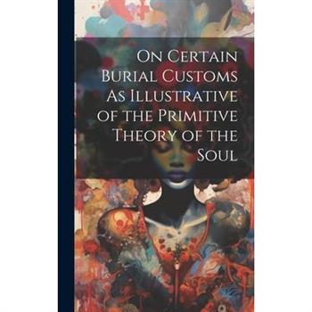 On Certain Burial Customs As Illustrative of the Primitive Theory of the Soul
