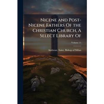 Nicene and Post-Nicene Fathers Of the Christian Church, A Select Library Of
