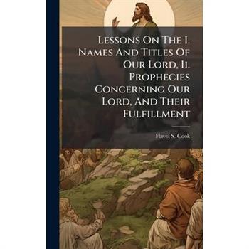 Lessons On The I. Names And Titles Of Our Lord, Ii. Prophecies Concerning Our Lord, And Their Fulfillment