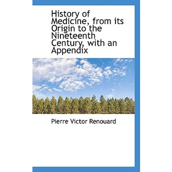 History of Medicine, from Its Origin to the Nineteenth Century, with an Appendix