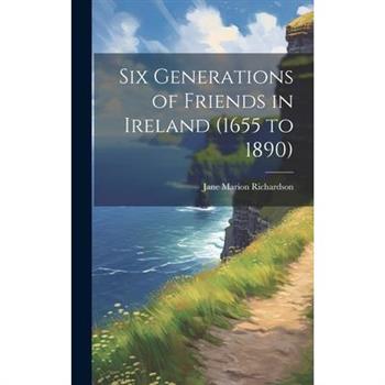 Six Generations of Friends in Ireland (1655 to 1890)