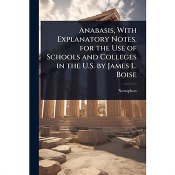 Anabasis, With Explanatory Notes, for the Use of Schools and Colleges in the U.S. by James L. Boise