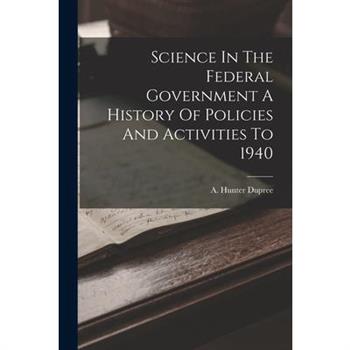 Science In The Federal Government A History Of Policies And Activities To 1940