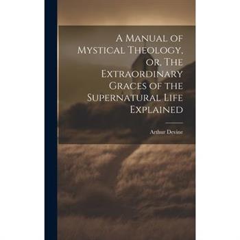 A Manual of Mystical Theology, or, The Extraordinary Graces of the Supernatural Life Explained