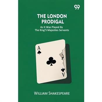 The London Prodigal As It Was Played By The King's Majesties Servants