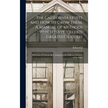 The California Fruits and how to Grow Them. A Manual of Methods Which Have Yielded Greatest Success