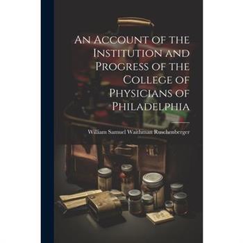 An Account of the Institution and Progress of the College of Physicians of Philadelphia