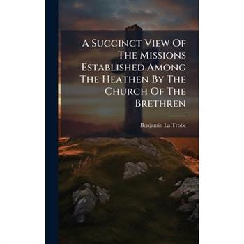 A Succinct View Of The Missions Established Among The Heathen By The Church Of The Brethren