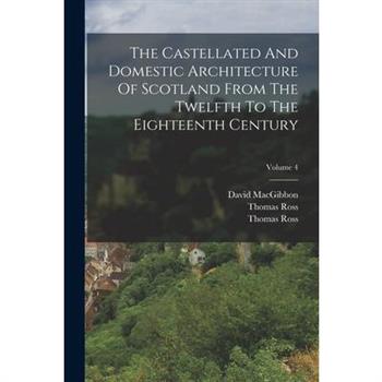 The Castellated And Domestic Architecture Of Scotland From The Twelfth To The Eighteenth Century; Volume 4