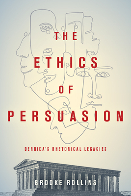 The Ethics of PersuasionTheEthics of PersuasionDerrida’s Rhetorical Legacies