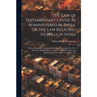 The Law of Testamentary Devise As Administered in India. Or the Law Relating to Wills in India