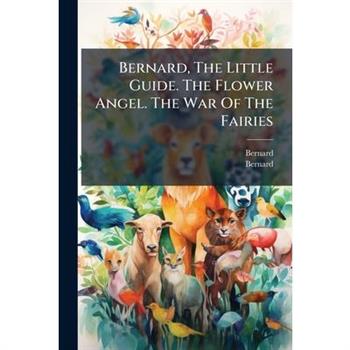 Bernard, The Little Guide. The Flower Angel. The War Of The Fairies