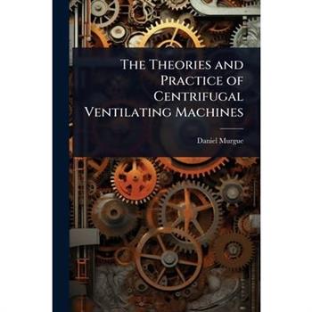 The Theories and Practice of Centrifugal Ventilating Machines