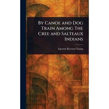 By Canoe and Dog Train Among The Cree and Salteaux Indians