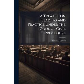 A Treatise on Pleading and Practice Under the Code of Civil Procedure