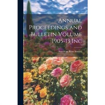 Annual Proceedings and Bulletin Volume 1905-13 Inc